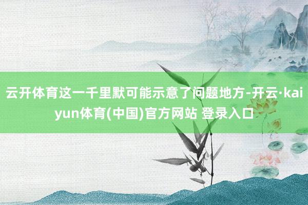 云开体育这一千里默可能示意了问题地方-开云·kaiyun体育(中国)官方网站 登录入口