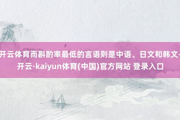 开云体育而斟酌率最低的言语则是中语、日文和韩文-开云·kaiyun体育(中国)官方网站 登录入口