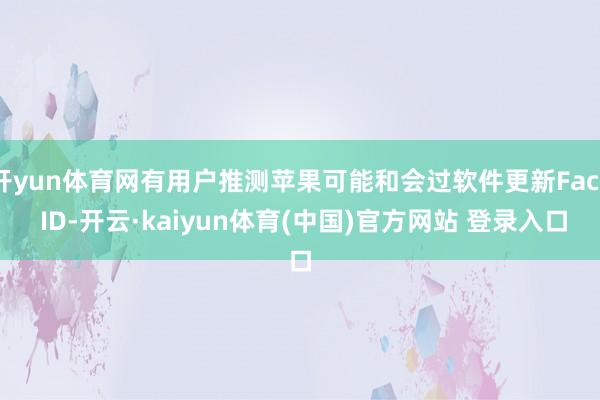 开yun体育网有用户推测苹果可能和会过软件更新Face ID-开云·kaiyun体育(中国)官方网站 登录入口