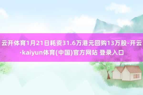 云开体育1月21日耗资31.6万港元回购13万股-开云·kaiyun体育(中国)官方网站 登录入口