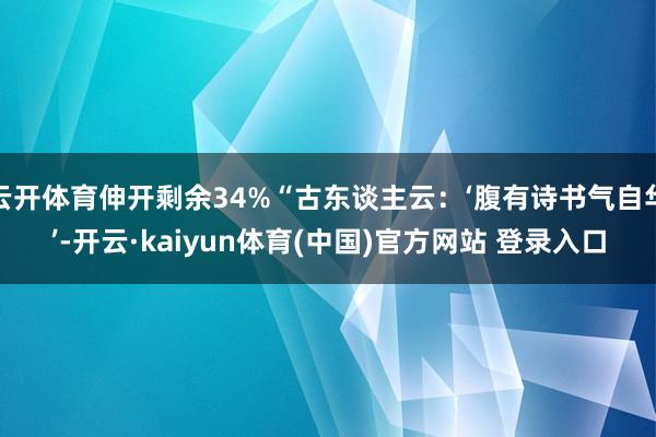 云开体育伸开剩余34%“古东谈主云：‘腹有诗书气自华’-开云·kaiyun体育(中国)官方网站 登录入口