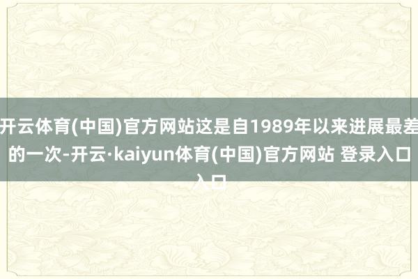 开云体育(中国)官方网站这是自1989年以来进展最差的一次-开云·kaiyun体育(中国)官方网站 登录入口