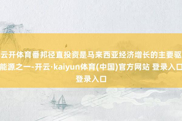 云开体育　　番邦径直投资是马来西亚经济增长的主要驱能源之一-开云·kaiyun体育(中国)官方网站 登录入口