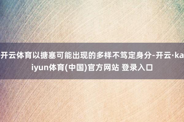 开云体育以搪塞可能出现的多样不笃定身分-开云·kaiyun体育(中国)官方网站 登录入口