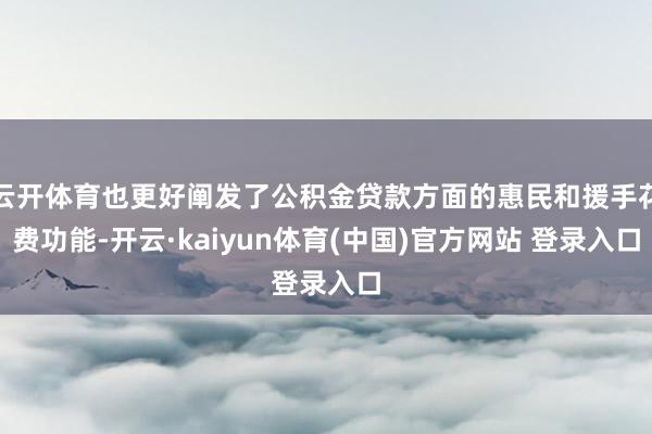 云开体育也更好阐发了公积金贷款方面的惠民和援手花费功能-开云·kaiyun体育(中国)官方网站 登录入口