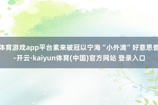 体育游戏app平台素来被冠以宁海“小外滩”好意思誉-开云·kaiyun体育(中国)官方网站 登录入口