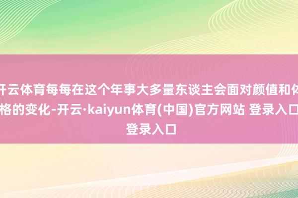 开云体育每每在这个年事大多量东谈主会面对颜值和体格的变化-开云·kaiyun体育(中国)官方网站 登录入口