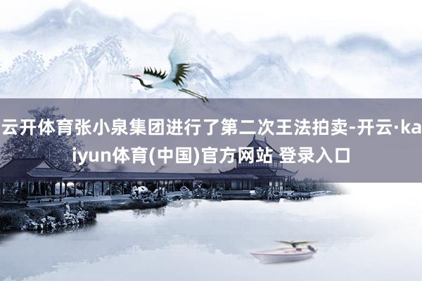 云开体育张小泉集团进行了第二次王法拍卖-开云·kaiyun体育(中国)官方网站 登录入口
