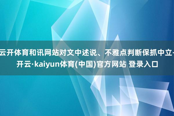 云开体育和讯网站对文中述说、不雅点判断保抓中立-开云·kaiyun体育(中国)官方网站 登录入口