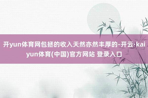 开yun体育网包拯的收入天然亦然丰厚的-开云·kaiyun体育(中国)官方网站 登录入口