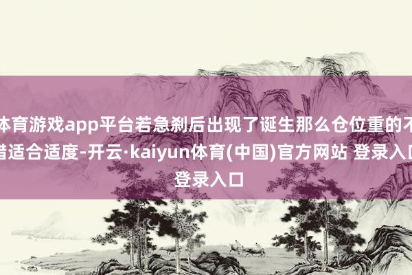 体育游戏app平台若急刹后出现了诞生那么仓位重的不错适合适度-开云·kaiyun体育(中国)官方网站 登录入口