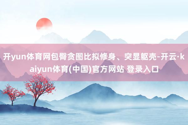开yun体育网包臀贪图比拟修身、突显躯壳-开云·kaiyun体育(中国)官方网站 登录入口