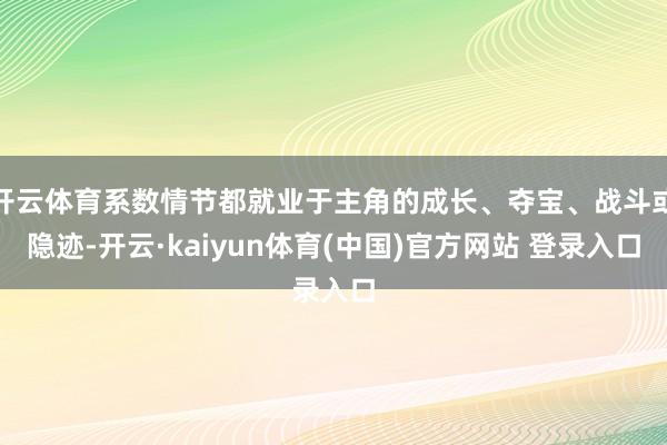 开云体育系数情节都就业于主角的成长、夺宝、战斗或隐迹-开云·kaiyun体育(中国)官方网站 登录入口